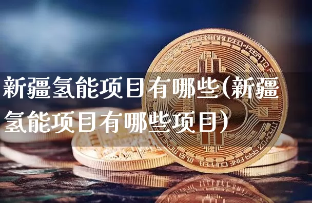 新疆氢能项目有哪些(新疆氢能项目有哪些项目)_https://www.cangshenghg.com_科创板_第1张