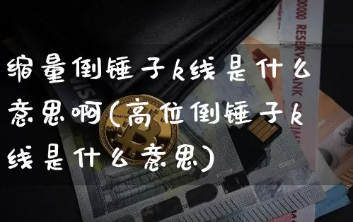 缩量倒锤子k线是什么意思啊(高位倒锤子k线是什么意思)_https://www.cangshenghg.com_科创板_第1张