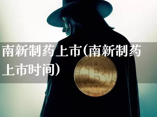 南新制药上市(南新制药上市时间)_https://www.cangshenghg.com_创业板_第1张