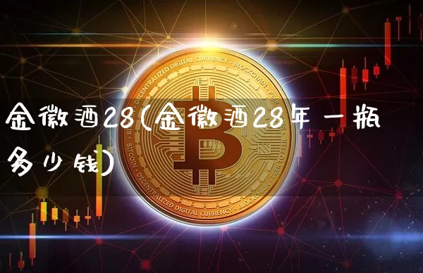 金徽酒28(金徽酒28年一瓶多少钱)_创业板_第1张_华信财经网 金徽酒28(金徽酒28年一瓶多少钱)_https://www.cangshenghg.com_创业板_第1张