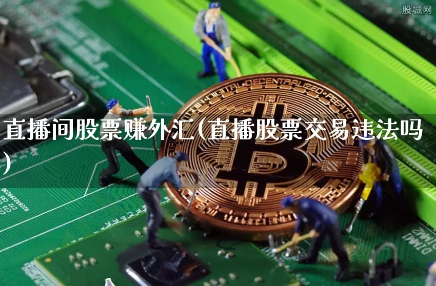 直播间股票赚外汇(直播股票交易违法吗)_https://www.cangshenghg.com_科创板_第1张