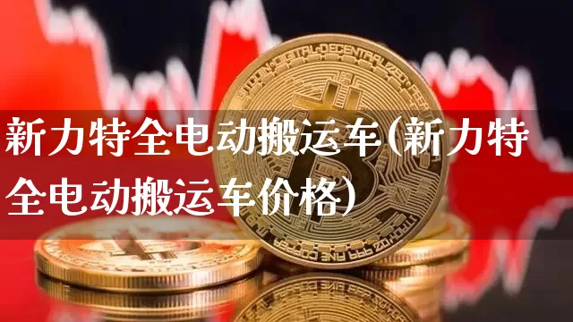 新力特全电动搬运车(新力特全电动搬运车价格)_https://www.cangshenghg.com_财经新闻_第1张