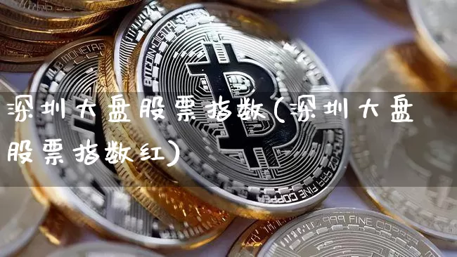 深圳大盘股票指数(深圳大盘股票指数红)_https://www.cangshenghg.com_科创板_第1张