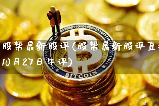 股帮最新股评(股帮最新股评直播10月27日午评)_https://www.cangshenghg.com_A股_第1张