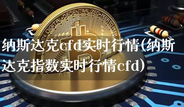 纳斯达克cfd实时行情(纳斯达克指数实时行情cfd)_https://www.cangshenghg.com_北交所_第1张