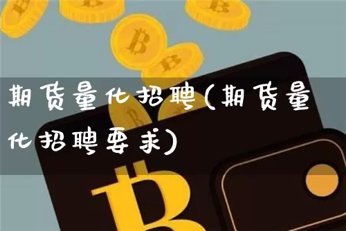 期货量化招聘(期货量化招聘要求)_https://www.cangshenghg.com_创业板_第1张