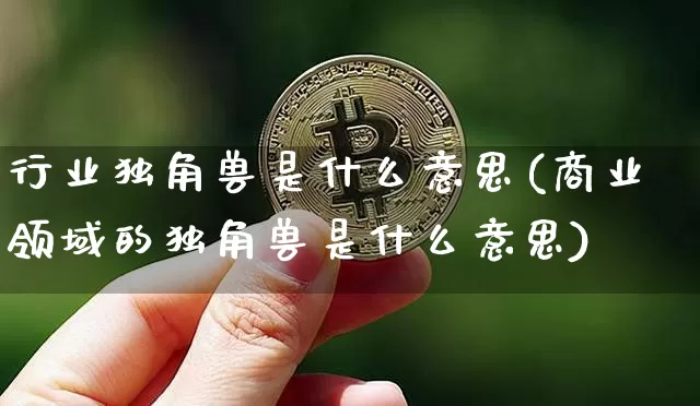 行业独角兽是什么意思(商业领域的独角兽是什么意思)_https://www.cangshenghg.com_A股_第1张