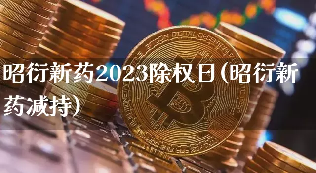 昭衍新药2023除权日(昭衍新药减持)_https://www.cangshenghg.com_A股_第1张