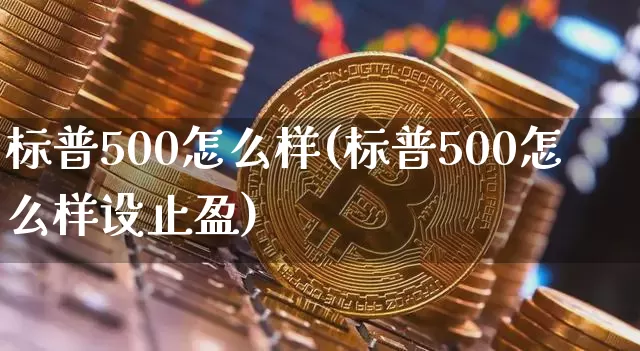 标普500怎么样(标普500怎么样设止盈)_https://www.cangshenghg.com_财经新闻_第1张