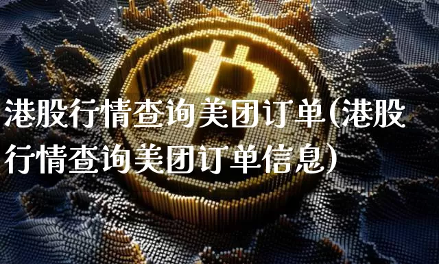 港股行情查询美团订单(港股行情查询美团订单信息)_https://www.cangshenghg.com_北交所_第1张