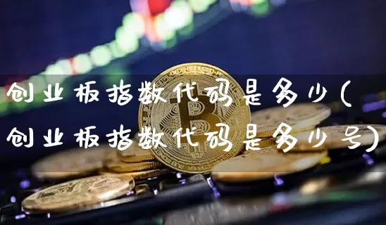 创业板指数代码是多少(创业板指数代码是多少号)_https://www.cangshenghg.com_创业板_第1张