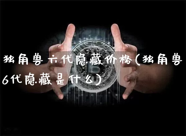 独角兽六代隐藏价格(独角兽6代隐藏是什么)_https://www.cangshenghg.com_A股_第1张