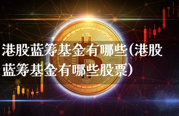 港股蓝筹基金有哪些(港股蓝筹基金有哪些股票)_https://www.cangshenghg.com_财经新闻_第1张