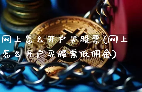 网上怎么开户买股票(网上怎么开户买股票低佣金)_https://www.cangshenghg.com_北交所_第1张