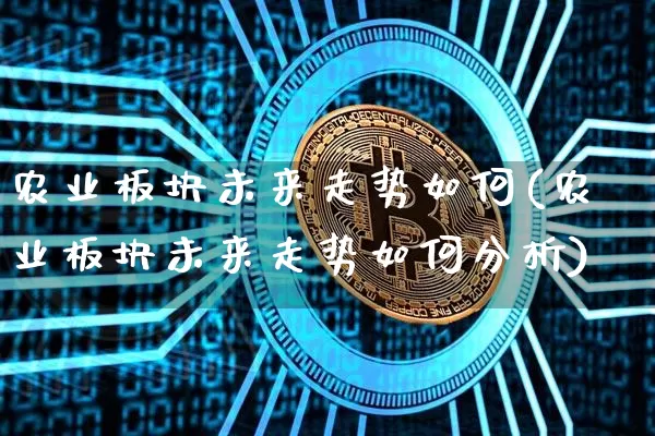 农业板块未来走势如何(农业板块未来走势如何分析)_https://www.cangshenghg.com_财经新闻_第1张