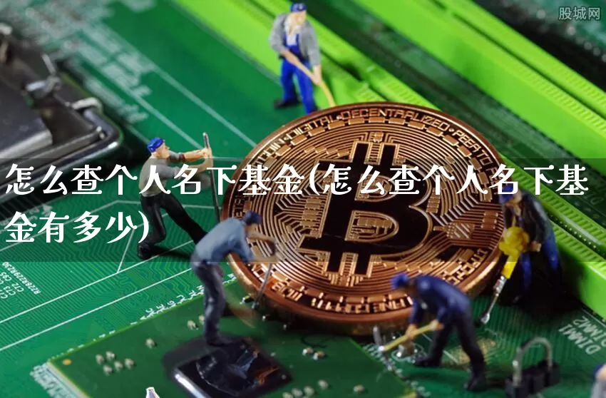 怎么查个人名下基金(怎么查个人名下基金有多少)_https://www.cangshenghg.com_财经新闻_第1张