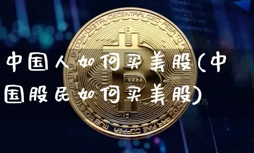 中国人如何买美股(中国股民如何买美股)_https://www.cangshenghg.com_科创板_第1张