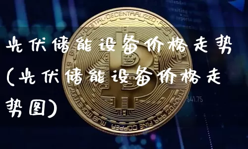 光伏储能设备价格走势(光伏储能设备价格走势图)_A股_第1张_华信财经网 光伏储能设备价格走势(光伏储能设备价格走势图)_https://www.cangshenghg.com_A股_第1张