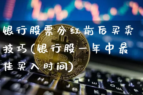 银行股票分红前后买卖技巧(银行股一年中最佳买入时间)_https://www.cangshenghg.com_财经新闻_第1张