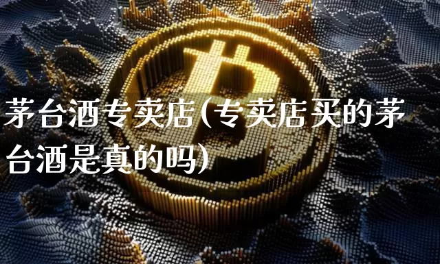 茅台酒专卖店(专卖店买的茅台酒是真的吗)_https://www.cangshenghg.com_财经新闻_第1张
