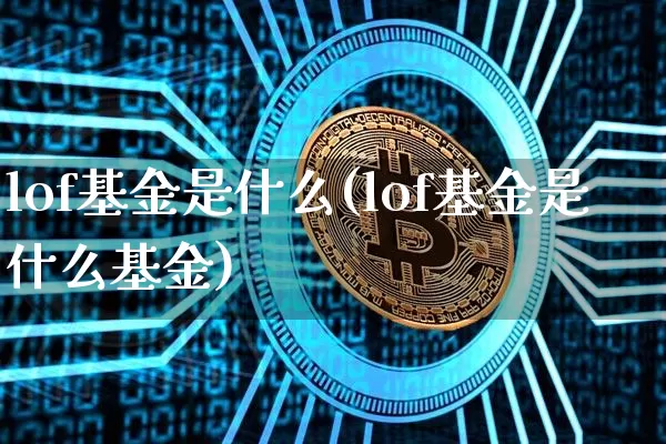 lof基金是什么(lof基金是什么基金)_https://www.cangshenghg.com_财经新闻_第1张