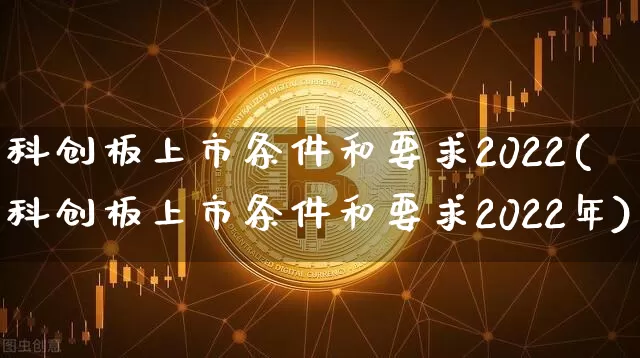 科创板上市条件和要求2022(科创板上市条件和要求2022年)_https://www.cangshenghg.com_A股_第1张
