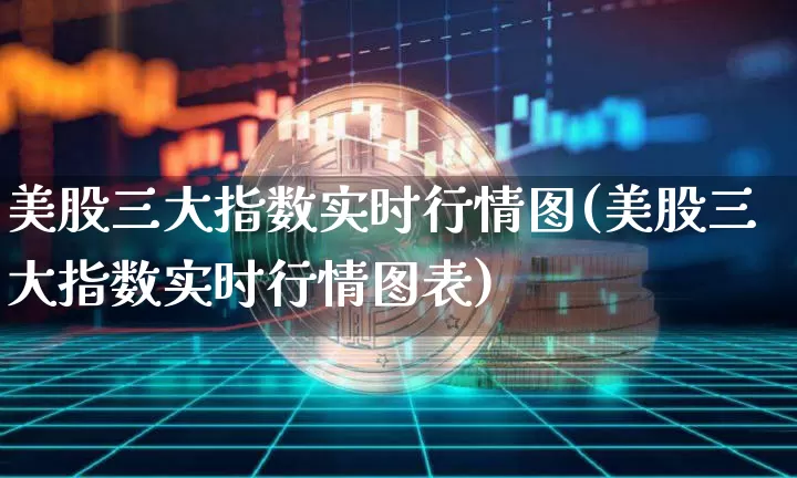 美股三大指数实时行情图(美股三大指数实时行情图表)_https://www.cangshenghg.com_北交所_第1张