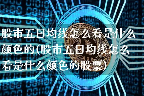 股市五日均线怎么看是什么颜色的(股市五日均线怎么看是什么颜色的股票)_https://www.cangshenghg.com_北交所_第1张