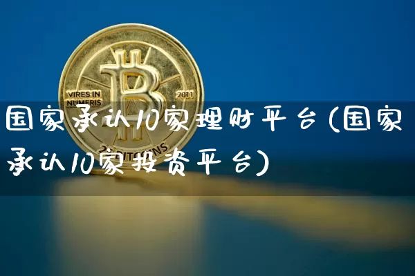 国家承认10家理财平台(国家承认10家投资平台)_https://www.cangshenghg.com_创业板_第1张