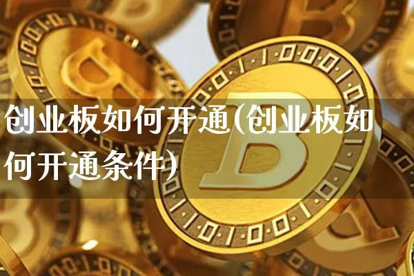 创业板如何开通(创业板如何开通条件)_https://www.cangshenghg.com_财经新闻_第1张