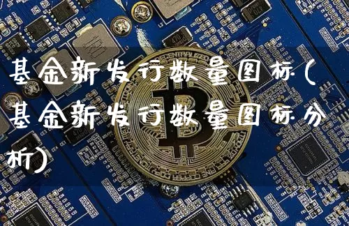 基金新发行数量图标(基金新发行数量图标分析)_https://www.cangshenghg.com_创业板_第1张