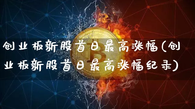 创业板新股首日最高涨幅(创业板新股首日最高涨幅纪录)_https://www.cangshenghg.com_创业板_第1张