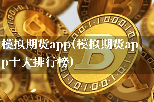 模拟期货app(模拟期货app十大排行榜)_https://www.cangshenghg.com_创业板_第1张