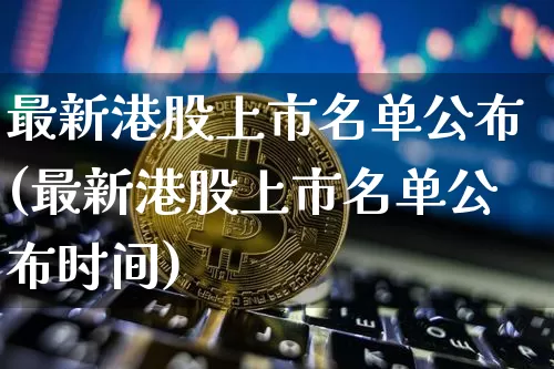 最新港股上市名单公布(最新港股上市名单公布时间)_https://www.cangshenghg.com_科创板_第1张