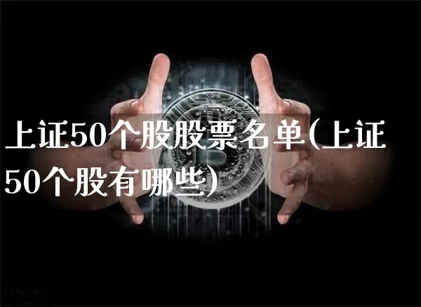 上证50个股股票名单(上证50个股有哪些)_https://www.cangshenghg.com_财经新闻_第1张