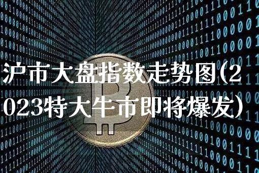 沪市大盘指数走势图(2023特大牛市即将爆发)_https://www.cangshenghg.com_科创板_第1张