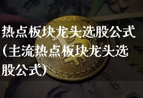 热点板块龙头选股公式(主流热点板块龙头选股公式)_https://www.cangshenghg.com_北交所_第1张