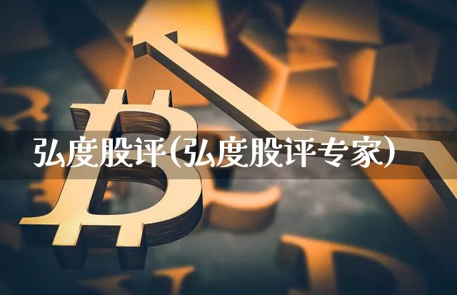 弘度股评(弘度股评专家)_https://www.cangshenghg.com_北交所_第1张