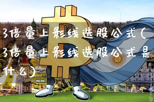 3倍量上影线选股公式(3倍量上影线选股公式是什么)_https://www.cangshenghg.com_A股_第1张