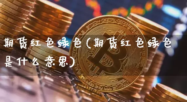 期货红色绿色(期货红色绿色是什么意思)_https://www.cangshenghg.com_A股_第1张