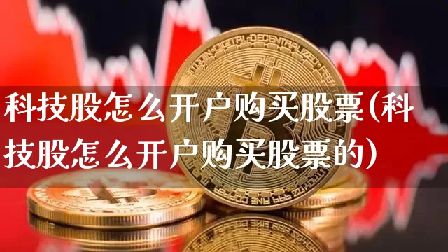 科技股怎么开户购买股票(科技股怎么开户购买股票的)_https://www.cangshenghg.com_科创板_第1张