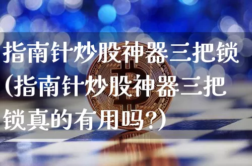 指南针炒股神器三把锁(指南针炒股神器三把锁真的有用吗?)_https://www.cangshenghg.com_创业板_第1张