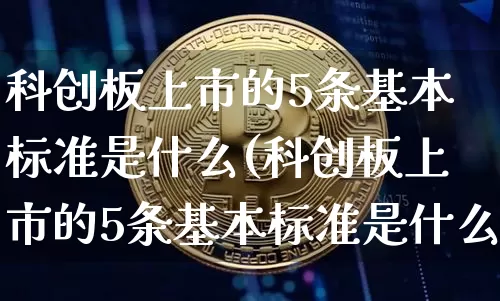 科创板上市的5条基本标准是什么(科创板上市的5条基本标准是什么意思)_https://www.cangshenghg.com_财经新闻_第1张
