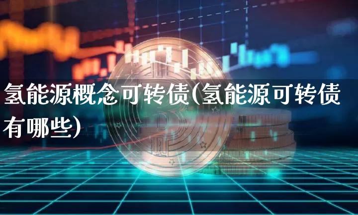 氢能源概念可转债(氢能源可转债有哪些)_https://www.cangshenghg.com_A股_第1张