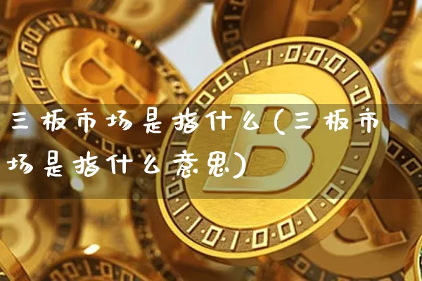 三板市场是指什么(三板市场是指什么意思)_https://www.cangshenghg.com_科创板_第1张
