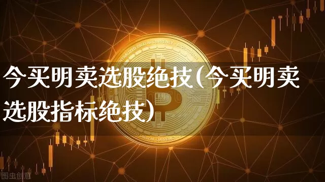 今买明卖选股绝技(今买明卖选股指标绝技)_https://www.cangshenghg.com_北交所_第1张