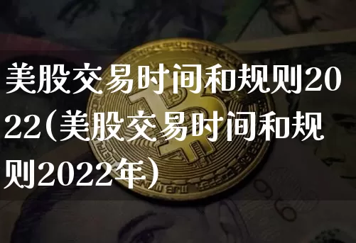 美股交易时间和规则2022(美股交易时间和规则2022年)_https://www.cangshenghg.com_财经新闻_第1张