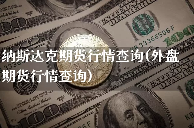 纳斯达克期货行情查询(外盘期货行情查询)_https://www.cangshenghg.com_北交所_第1张