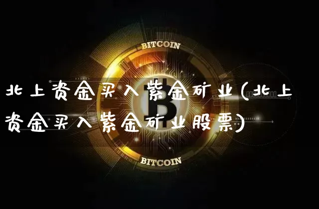 北上资金买入紫金矿业(北上资金买入紫金矿业股票)_https://www.cangshenghg.com_科创板_第1张