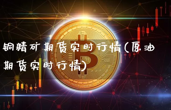 铜精矿期货实时行情(原油期货实时行情)_https://www.cangshenghg.com_财经新闻_第1张